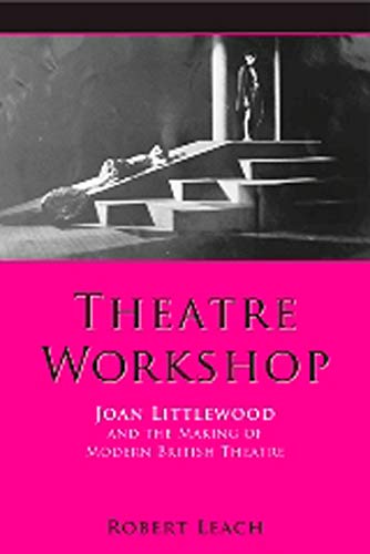 Theatre Workshop: Joan Littlewood and the Making of Modern British Theatre