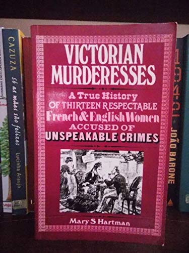 Victorian Murderesses : A True History of Thirteen Respectable French and English Women Accused o...