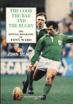 The good the bad and the rugby: The official biography of Tony Ward