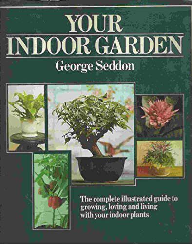 Your Indoor Garden. The Complete Illustrated Guide to Growing, Loving and Living with Your Indoor...