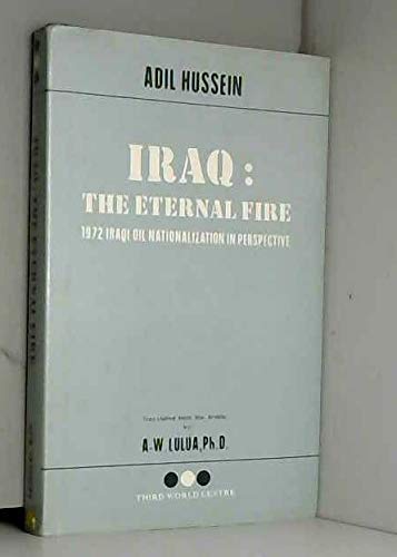 Iraq: The eternal fire. 1972 Iraqi oil nationalization in perspective. Translated from Arabic A-W...