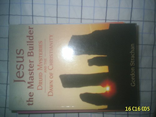 Jesus the Master Builder: Druid Mysteries and the Dawn of Christianity