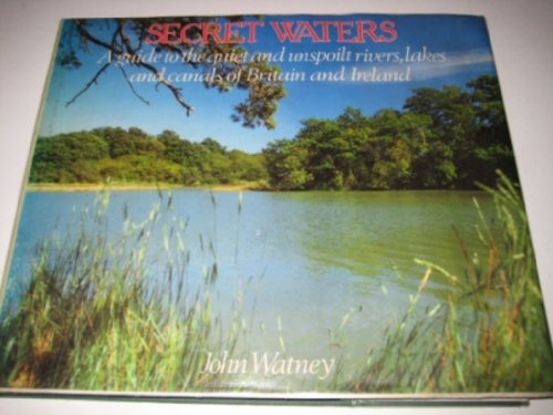 Secret Waters : A Guide to the Quiet and Unspoilt Rivers , Lakes and Canals of Britain and Ireland