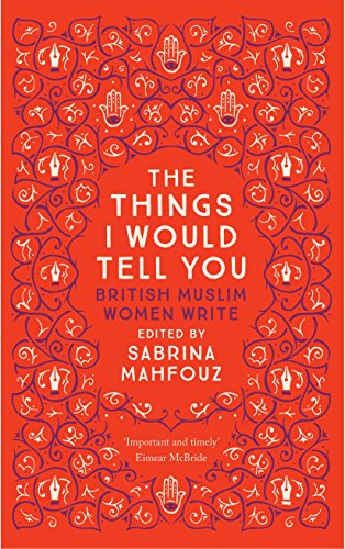 The Things I Would Tell You: British Muslim Women Write