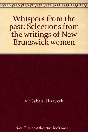 WHISPERS FROM THE PAST; Selections from the Writings of New Brunswick Women;