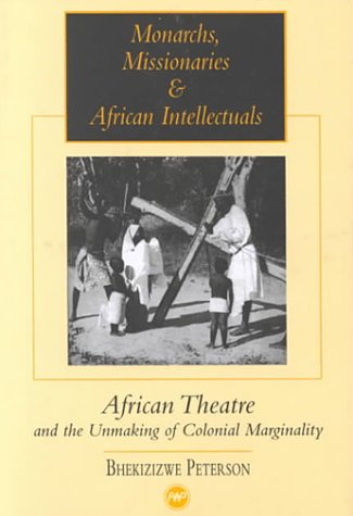 Monarchs, Missionaries & African Intellectuals: African Theatre and the Unmaking of Colonial Marg...