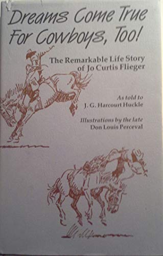 Dreams Come True for Cowboys Too . The Remarkable Life Story of Jo Curtis Flieger