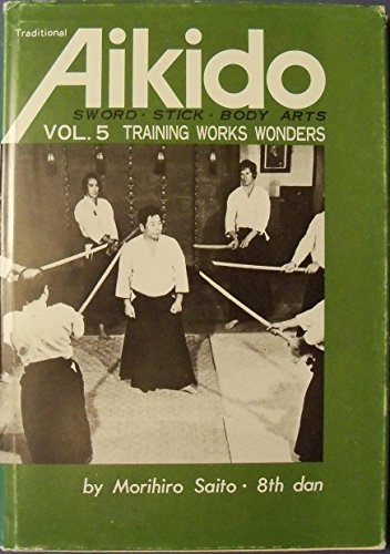 Traditional Aikido: Sword, Stick Body Arts, Vol. 5: Training Works Wonders