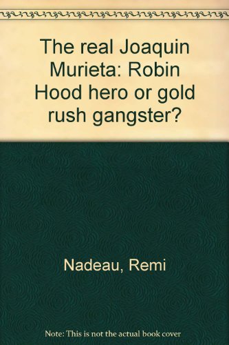 The Real Joaquin Murieta. Robin Hood or Gold Rush Gangster?