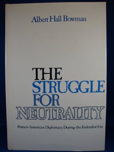 THE STRUGGLE FOR NEUTRALITY: FRANCO-AMERICAN DIPLOMACY DURING THE FEDERALIST ERA