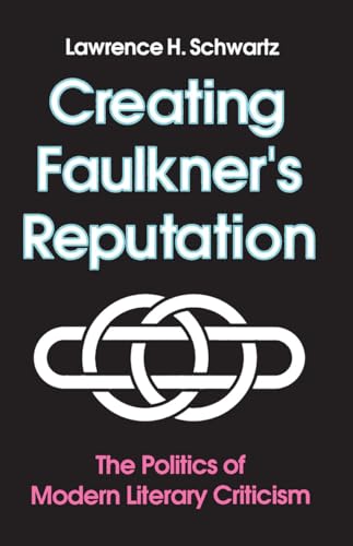Creating Faulkner's Reputation: Politics Modern Literary Criticism