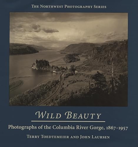 Wild Beauty: Photographs of the Columbia River Gorge, 1867-1957 (The Northwest Photography Series)
