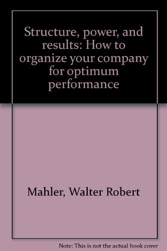 STRUCTURE, POWER, AND RESULTS: How To Organize Your Company for Optimum Performance