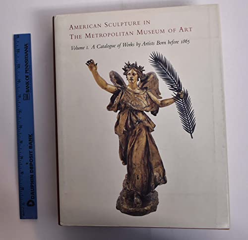 American Sculpture in the Metropolitan Museum of Art. Volume I: A Catalogue of Works by Artists B...