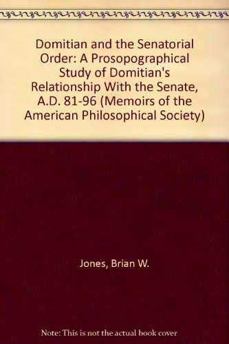 DOMITIAN AND THE SENATORIAL ORDER A Prosopographical Study of Domitian's Relationship With the Se...