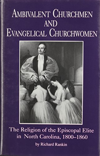 AMBIVALENT CHURCHMEN AND EVANGELICAL CHURCHWOMEN: The Religion of the Episcopal Elite in North Ca...