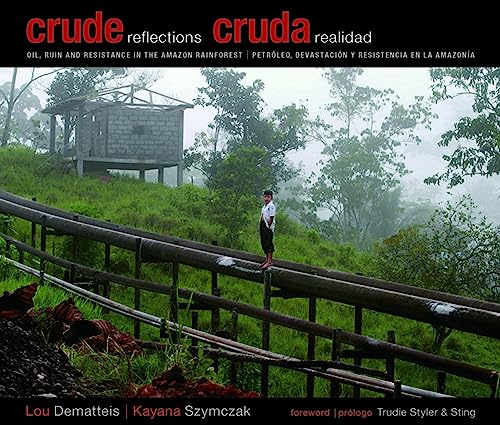 CRUDE REFLECTIONS : CRUDA REALIDAD : Oil, Ruin and Resistance in the Amazon Rainforest /Petroleo,...