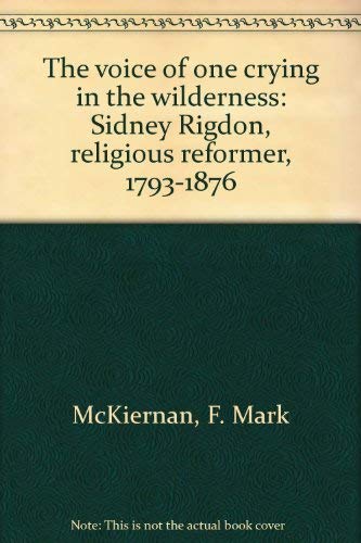The Voice of One Crying in the Wilderness: Sidney Rigdon, Religious Reformer, 1793-1876