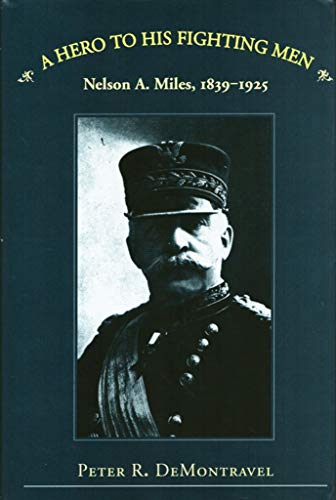 A Hero to His Fighting Men: Nelson A. Miles, 1839-1925.