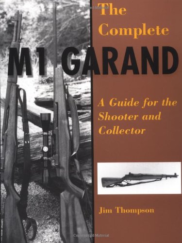 THE COMPLETE M1 GARAND. A GUIDE FOR THE SHOOTER AND COLLECTOR