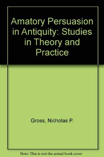 Amatory Persuasion in Antiquity: Studies in Theory and Practice