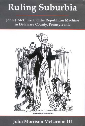 Ruling Suburbia: John J. McClure and the Republican Machine in Delaware County, Pennsylvania
Ruling Suburbia: John J. McClure and the Republican Machine in Delaware County, Pennsylvania