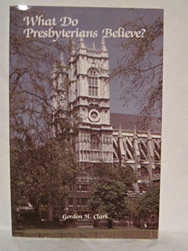 What Do Presbyterians Believe?: The Westminster Confession: Yesterday and Today