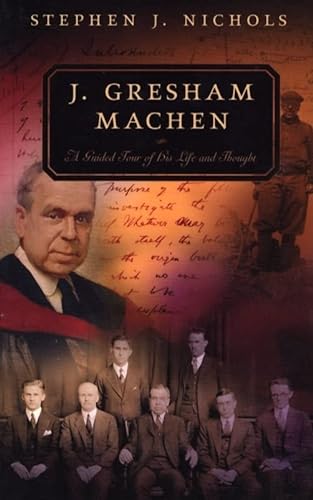 J. Gresham Machen A Guided Tour of His Life and Thought