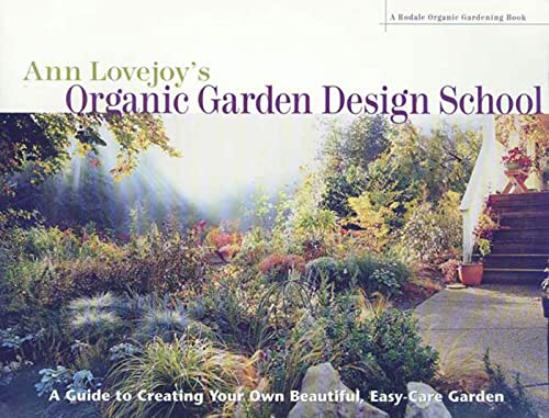 Ann Lovejoy's Organic Garden Design School: A Guide to Creating Your Own Beautiful, Easy-Care Garden
