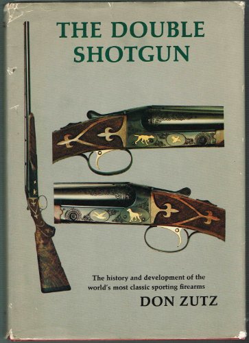 The Double Shotgun The History and Development of the World's Most Classic Sporting Firearms