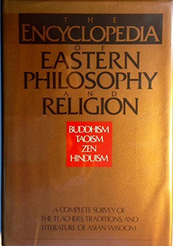 The Encyclopedia of Eastern Philosophy and Religion: A Complete Survey of the Teachers, Tradition...