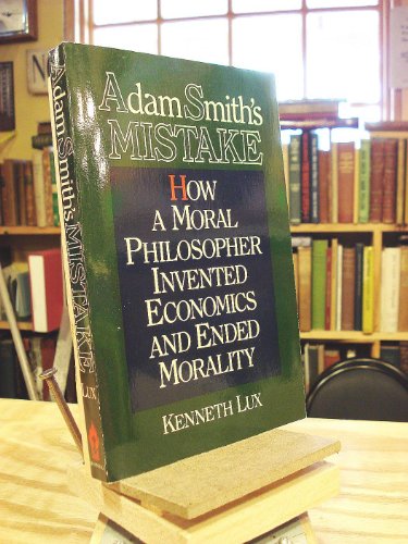 Adam Smith's Mistake: How a Moral Philosopher Invented Economics and Ended Morality
Adam Smith's Mistake: How a Moral Philosopher Invented Economics and Ended Morality