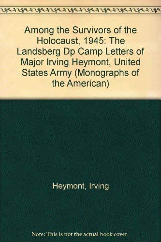Among the Survivors of the Holocaust - 1945: The Landsberg DP Camp Letters of Major Irving Heymon...