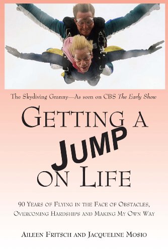 Getting a Jump on Life: 90 Years of Flying in the Face of Obstacles, Overcoming Hardships and Mak...