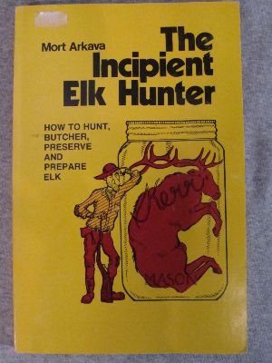 The incipient elk hunter: How to hunt, butcher, preserve, and prepare elk