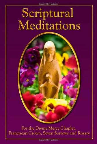 Scripture Meditations:: For the Divine Mercy Chaplet, Franciscan Crown, Seven Sorrows and Rosary
Scripture Meditations:: For the Divine Mercy Chaplet, Franciscan Crown, Seven Sorrows and Rosary