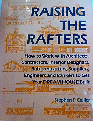 RAISING THE RAFTERS : How to Work With Architects, Contractors, Subcontractors, Interior Designer...