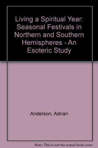 Living a Spiritual Year: Seasonal Festivals in Northern and Southern Hemispheres : An Esoteric Study
Living a Spiritual Year: Seasonal Festivals in Northern and Southern Hemispheres : An Esoteric Study