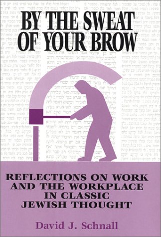 By the Sweat of Your Brow: Reflections on Work and the Workplace in Classic Jewish Thought
By the Sweat of Your Brow: Reflections on Work and the Workplace in Classic Jewish Thought
