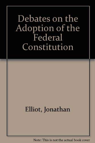 DEBATES ON THE ADOPTION OF THE FEDERAL CONSTITUTION In the Convention Held At Philadelphia in 178...
