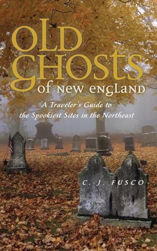 Old Ghosts of New England : A Travelers Guide to the Spookiest Sites in the Northeast