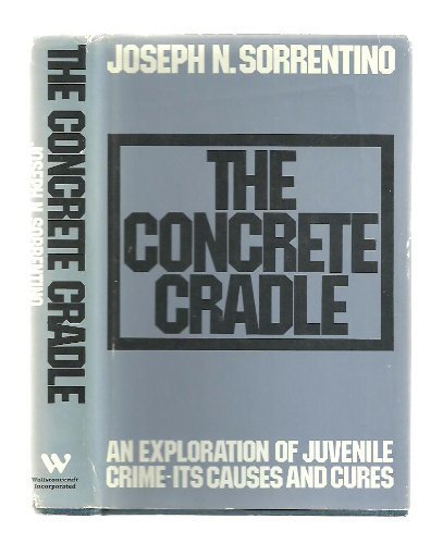 The Concrete Cradle : An Exploration of Juvenile Crime-Its Causes and Cures {FIRST EDITION}