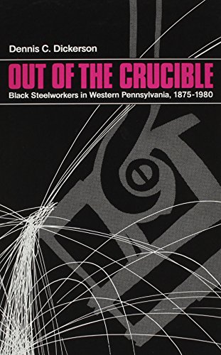 Out of the Crucible : Black Steelworkers in Western Pennsylvania, 1875-1980