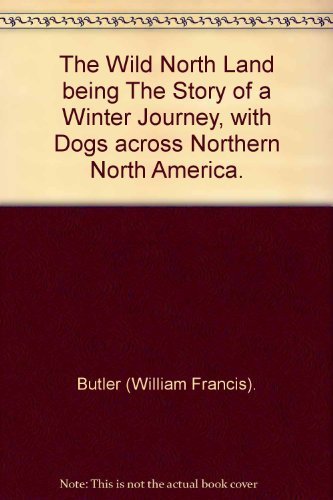 The Wild Northland: Being the Story of a Winter Journey With Dogs, Across Northern North America