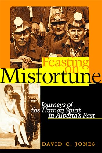 Feasting on Misfortune : Journeys of the Human Spirit in Alberta's Past