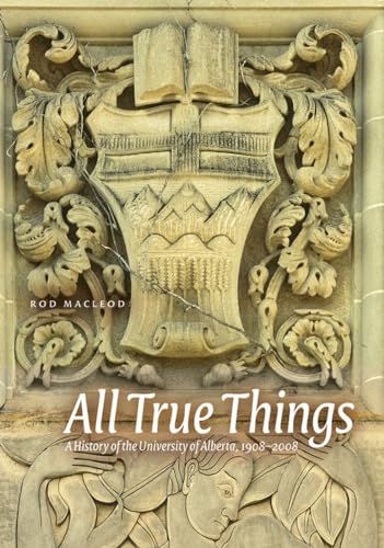 All True Things A History of the University of Alberta 1908-2008