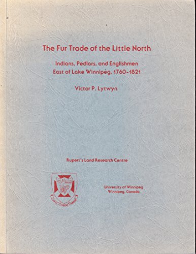 The Fur Trade of the Little North: Indians, Pedlars, and Englishmen, East of Lake Winnipeg, 1760-...