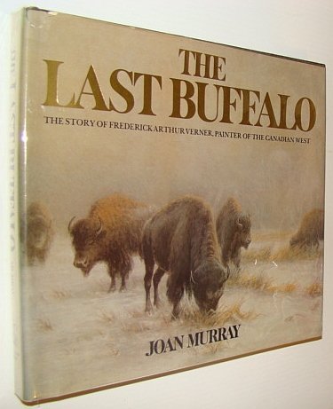 The Last Buffalo: The Story of Frederick Arthur Verner, Painter of the Canadian West