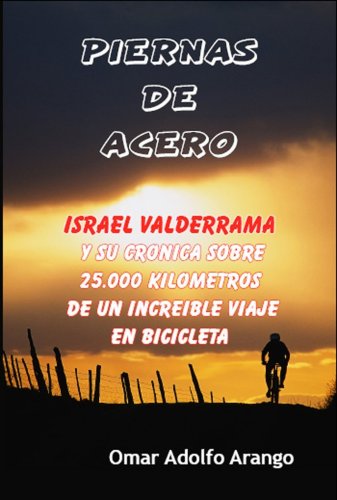 Piernas de Acero: Israel Valderrama y su cronica sobre 25.000 kilometros de un increible viaje en...