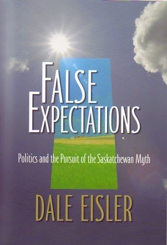 False Expectations : Politics and the Pursuit of the Saskatchewan Myth